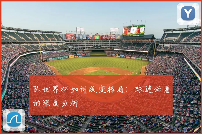 队世界杯如何改变格局:球迷必看的深度分析