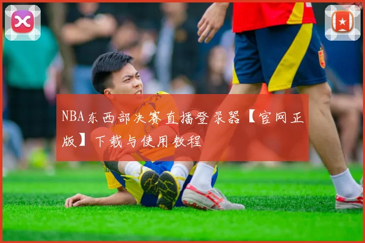 NBA东西部决赛直播登录器【官网正版】下载与使用教程