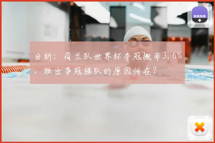 分析:荷兰队世界杯夺冠概率3.6%,跌出争冠梯队的原因何在?