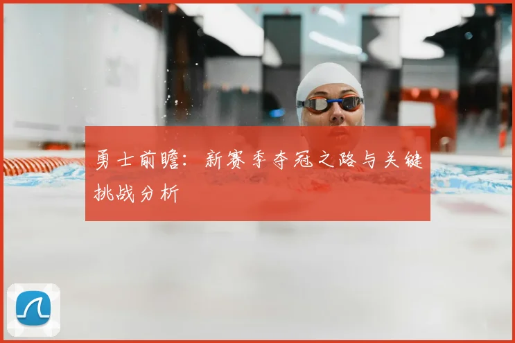 勇士前瞻：新赛季夺冠之路与关键挑战分析
