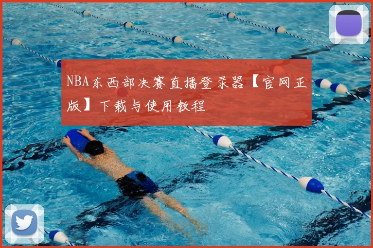 NBA东西部决赛直播登录器【官网正版】下载与使用教程