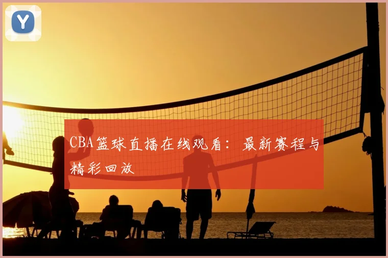CBA篮球直播在线观看:最新赛程与精彩回放