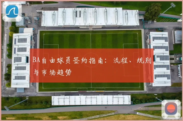 BA自由球员签约指南：流程、规则与市场趋势