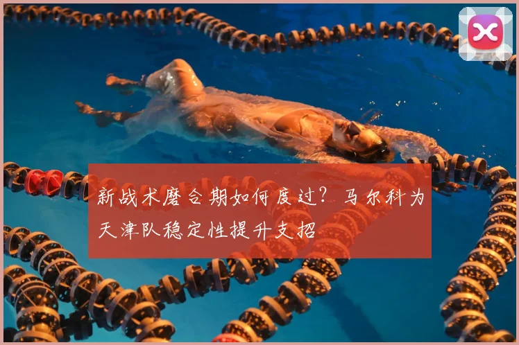 新战术磨合期如何度过？马尔科为天津队稳定性提升支招