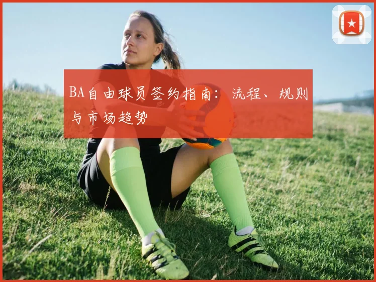 BA自由球员签约指南:流程、规则与市场趋势