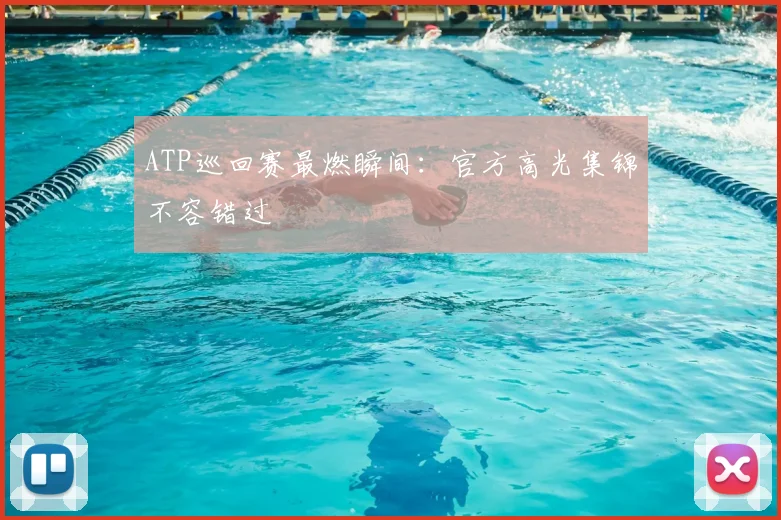 ATP巡回赛最燃瞬间:官方高光集锦不容错过