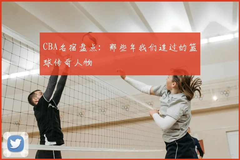 CBA名宿盘点:那些年我们追过的篮球传奇人物