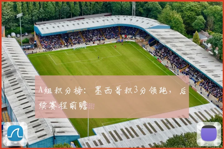A组积分榜:墨西哥积3分领跑,后续赛程前瞻
