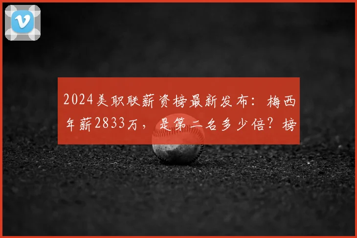 2024美职联薪资榜最新发布:梅西年薪2833万,是第二名多少倍?榜单详情解读